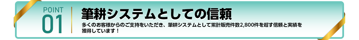 筆耕システムとしての信頼 多くのお客様からのご支持をいただき、筆耕システムとして累計販売件数2,800件を超す信頼と実績を獲得しています！